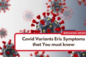 Covid Variants Eris Symptoms that You must know